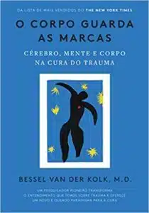 «O corpo guarda as marcas: Cérebro, mente e corpo na cura do trauma» Bessel van der Kolk