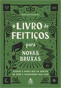 «O livro de feitiços para novas bruxas: Acesse a magia que há dentro de você e transforme sua vida» Ambrosia Hawthorn