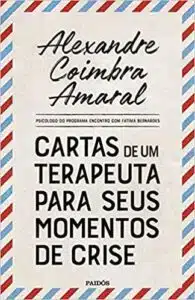 «Cartas de um terapeuta para seus momentos de crise» Alexandre Coimbra Amaral «Cartas de um terapeuta para seus momentos de crise» Alexandre Coimbra Amaral