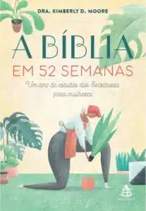 «A Bíblia em 52 Semanas: Um Ano de Estudos das Escrituras para Mulheres» Dra. Kimberly D. Moore