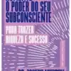 «Aumente o Poder do Seu Subconsciente para Trazer Riqueza e Sucesso» Joseph Murphy