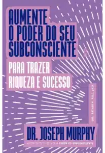 «Aumente o Poder do Seu Subconsciente para Trazer Riqueza e Sucesso» Joseph Murphy
