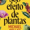 «SOB EFEITO DE PLANTAS» Michael Pollan