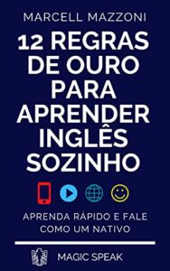 «12 Regras De Ouro Para Aprender Inglês Sozinho: Aprenda Inglês Rápido E Fale Como Um Nativo» Marcell Mazzoni, Magic Speak