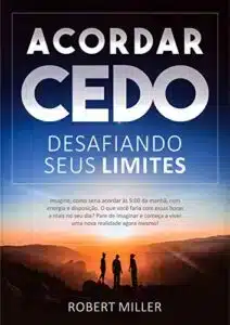 «Acordar Cedo: Desafiando Seus Limites: Ensine seu corpo a desperte pela manhã, feliz, com energia e disposição» Robert Miller