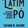 «Latim em pó: Um passeio pela formação do nosso português» Caetano W. Galindo
