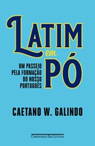 «Latim em pó: Um passeio pela formação do nosso português» Caetano W. Galindo