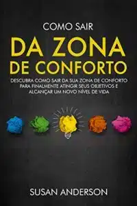 «Como Sair Da Zona De Conforto: Descubra Como Sair Da Sua Zona De Conforto Para Finalmente Atingir Seus Objetivos E Alcançar Um Novo Nível De Vida» Susan Anderson