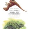 «Ascensão e queda dos dinossauros: Uma nova história de um mundo perdido» Steve Brusatte