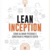 «Lean Inception: Como Alinhar Pessoas e Construir o Produto Certo» Paulo Caroli