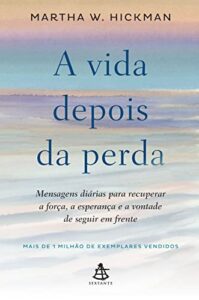 «A vida depois da perda: Mensagens diárias para recuperar a força, a esperança e a vontade de seguir em frente» Martha W. Hickman