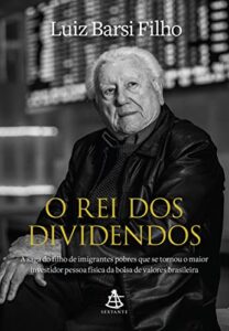 «O rei dos dividendos: A saga do filho de imigrantes pobres que se tornou o maior investidor pessoa física da bolsa de valores brasileira» Luiz Barsi Filho