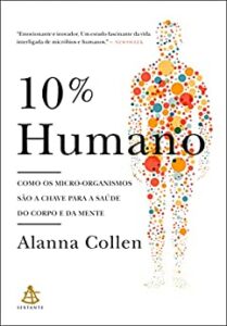 «10% Humano: Como os micro-organismos são a chave para a saúde do corpo e da mente» Alanna Collen