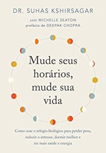 «Mude seus horários, mude sua vida: Como usar o relógio biológico para perder peso, reduzir o estresse, dormir melhor e ter mais saúde e energia» Suhas Kshirsagar