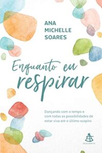 «Enquanto eu respirar: Dançando com o tempo e com todas as possibilidades de estar viva até o último suspiro» Ana Michelle Soares