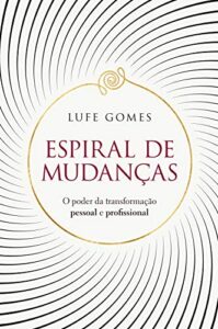 «Espiral de mudanças: O poder da transformação pessoal e profissional» Lufe Gomes
