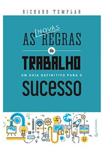 «As novas regras do trabalho: um guia definitivo para o sucesso» Richard Templar