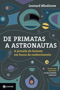 «De primatas a astronautas: A jornada do homem em busca do conhecimento» Leonard Mlodinow