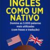 «Inglês Como Um Nativo ( Aprenda 10x mais Rápido ): Domine as 3.000 Palavras Mais Utilizadas do Inglês – Com Frase e Traduçõe» Edward W. Cooper