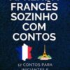 «Aprenda Francês Sozinho Com Contos: 12 Contos Para Principiantes E Intermediários» Marcell Mazzoni