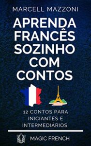 «Aprenda Francês Sozinho Com Contos: 12 Contos Para Principiantes E Intermediários» Marcell Mazzoni