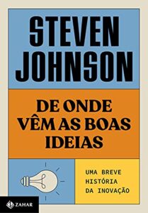 «De onde vêm as boas ideias: Uma história natural da inovação» Steven Johnson