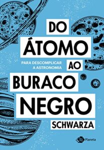 «Do átomo ao buraco negro: Para descomplicar a astronomia» Schwarza