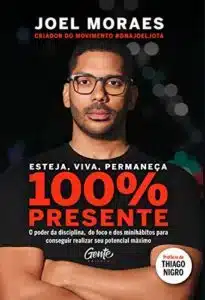 «Esteja, viva, permaneça 100% Presente: O poder da disciplina, do foco e dos minihábitos para conseguir realizar seu potencial máximo» JOEL MORAES