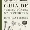 «Guia de sobrevivência na natureza» Dave Canterbury
