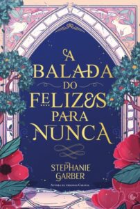 «A balada do felizes para nunca» Stephanie Garber