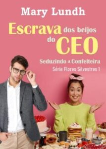 “Escrava dos beijos do CEO: Seduzindo a confeiteira” Mary Lundh