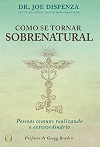 «Como se tornar sobrenatural: Pessoas comuns realizando o extraordinário» Dr. Joe Dizpenza