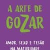«A arte de gozar: Amor, sexo e tesão na maturidade» Mirian Goldenberg