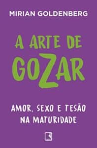 «A arte de gozar: Amor, sexo e tesão na maturidade» Mirian Goldenberg