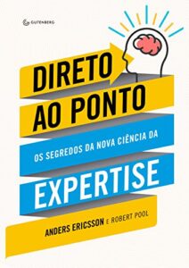 «Direto ao Ponto: Os segredos da nova ciência da expertise» Anders Ericsson, Robert Pool