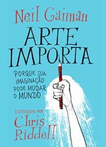 «Arte importa: Porque sua imaginação pode mudar o mundo» Neil Gaiman
