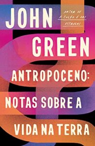 «Antropoceno: Notas Sobre a Vida na Terra» John Green