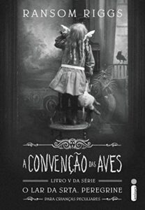«A convenção das aves (O lar da srta. Peregrine para crianças peculiares Livro 5)» Ransom Riggs