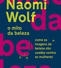 «O mito da beleza: Como as imagens de beleza são usadas contra as mulheres» Naomi Wolf