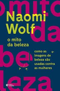 «O mito da beleza: Como as imagens de beleza são usadas contra as mulheres» Naomi Wolf