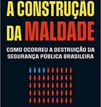 «A construção da maldade: Como ocorreu a destruição da segurança pública brasileira» Roberto Motta