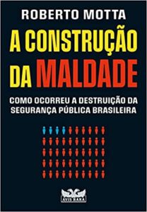 «A construção da maldade: Como ocorreu a destruição da segurança pública brasileira» Roberto Motta