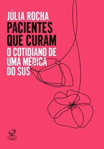 «Pacientes que curam: O cotidiano de uma médica do SUS» Julia Rocha