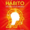 «Quebrando o hábito de ser você mesmo: Como desconstruir a sua mente e criar uma nova» Joe Dispenza