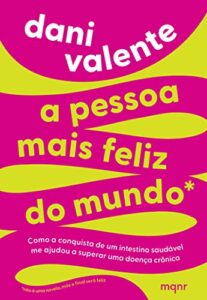 «A pessoa mais feliz do mundo: Como a conquista de um intestino saudável me ajudou a superar uma doença crônica» Dani Valente