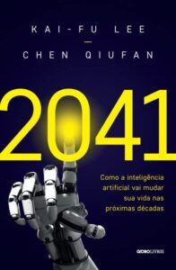 “2041: Como a inteligência artificial vai mudar sua vida nas próximas décadas” Kai-Fu Lee, Chen Qiufan