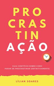 «PROCRASTINAÇÃO: Guia científico sobre como parar de procrastinar» Lilian Soares