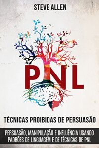 «Técnicas proibidas de Persuasão, manipulação e influência usando padrões de linguagem e de técnicas de PNL» Steve Allen