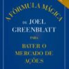 «A Fórmula Mágica de Joel Greenblatt para Bater o Mercado de Ações» Joel Greenblatt