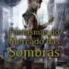 «Fantasmas do Mercado das Sombras» Cassandra Clare